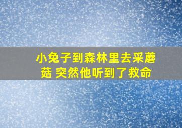 小兔子到森林里去采蘑菇 突然他听到了救命